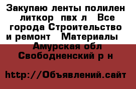 Закупаю ленты полилен, литкор, пвх-л - Все города Строительство и ремонт » Материалы   . Амурская обл.,Свободненский р-н